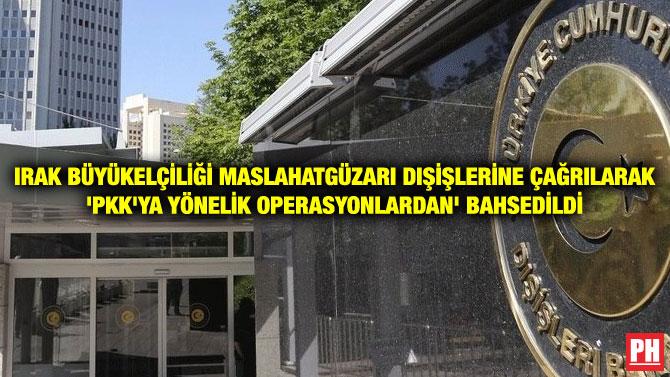 IRAK BÜYÜKELÇİLİĞİ MASLAHATGÜZARI DIŞİŞLERİNE ÇAĞRILARAK ‘PKK’YA YÖNELİK OPERASYONLARDAN’ BAHSEDİLDİ