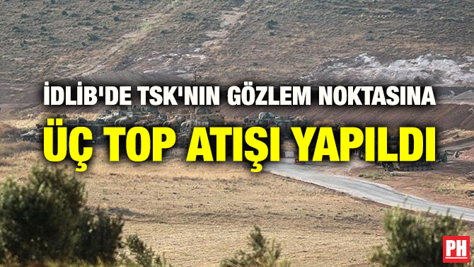 İDLİB’DE TSK’NIN GÖZLEM NOKTASINA HAVAN TOPUYLA SALDIRI