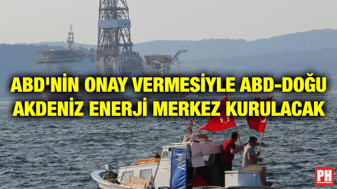 ABD’NİN ONAY VERMESİYLE ABD-DOĞU AKDENİZ ENERJİ MERKEZ KURULACAK