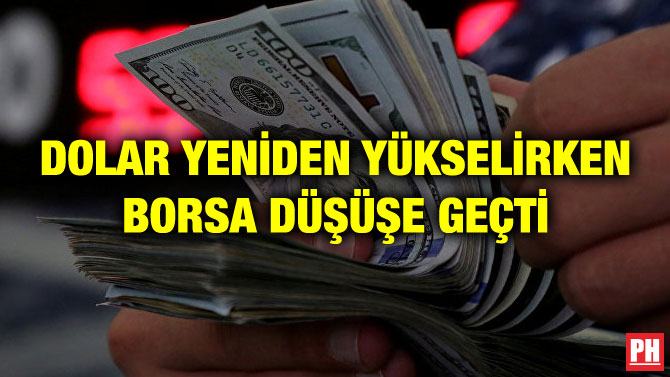 DOLAR YENİDEN YÜKSELİRKEN BORSA DÜŞÜŞE GEÇTİ