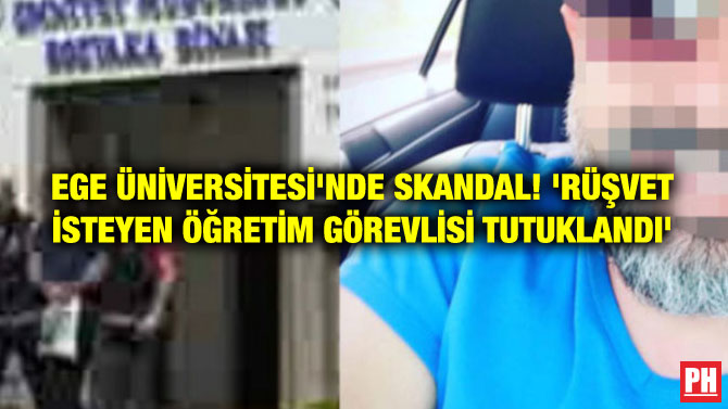 EGE ÜNİVERSİTESİ’NDE SKANDAL! ‘RÜŞVET İSTEYEN ÖĞRETİM GÖREVLİSİ TUTUKLANDI’