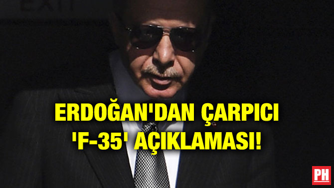 ERDOĞAN’DAN ÇARPICI ‘F-35’ AÇIKLAMASI!