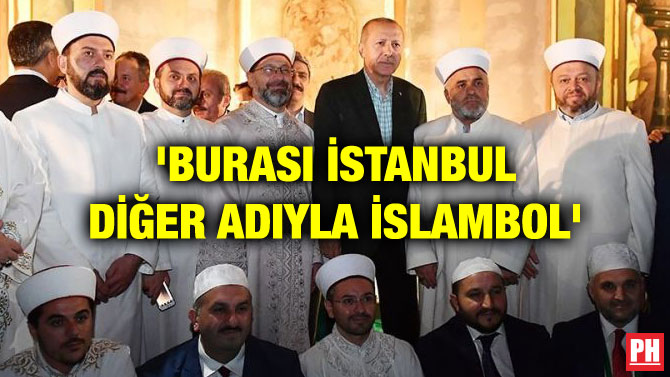 ‘BURASI İSTANBUL DİĞER ADIYLA İSLAMBOL’