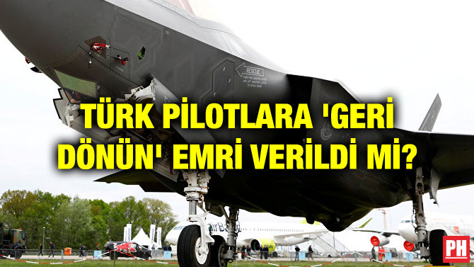 TÜRK PİLOTLARA ‘GERİ DÖNÜN’ EMRİ VERİLDİ Mİ?