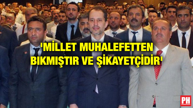 ‘MİLLET MUHALEFETTEN BIKMIŞTIR VE ŞİKAYETÇİDİR’