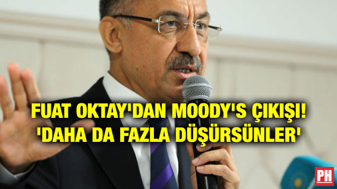 FUAT OKTAY’DAN MOODY’S ÇIKIŞI! ‘DAHA DA FAZLA DÜŞÜRSÜNLER’