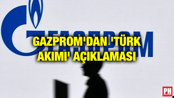 GAZPROM’DAN ‘TÜRK AKIMI’ AÇIKLAMASI
