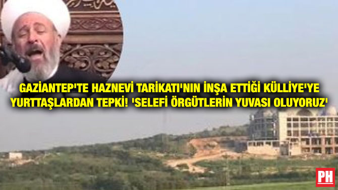 GAZİANTEP’TE HAZNEVİ TARİKATI’NIN İNŞA ETTİĞİ KÜLLİYE’YE YURTTAŞLARDAN TEPKİ! ‘SELEFİ ÖRGÜTLERİN YUVASI OLUYORUZ’
