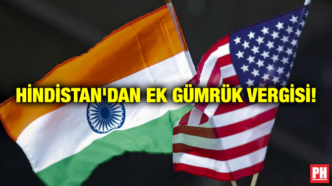 HİNDİSTAN’DAN EK GÜMRÜK VERGİSİ!