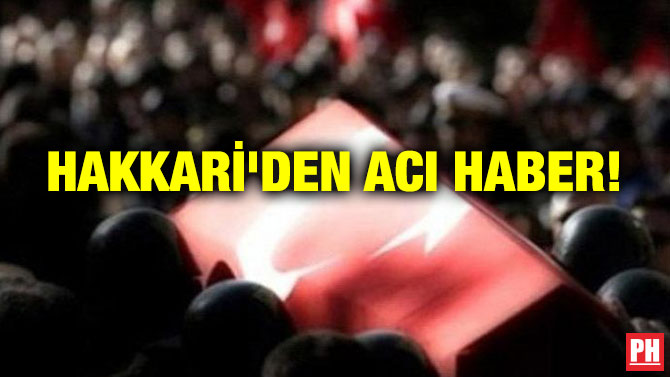 HAKKARİ’DEN ACI HABER!