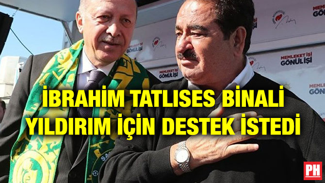 İBRAHİM TATLISES BİNALİ YILDIRIM İÇİN DESTEK İSTEDİ