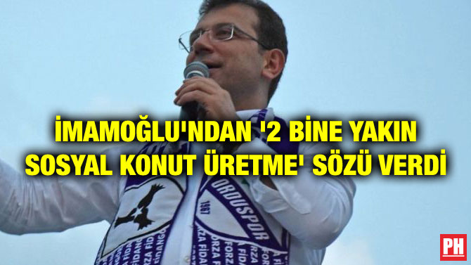 İMAMOĞLU’NDAN ‘2 BİNE YAKIN SOSYAL KONUT ÜRETME’ SÖZÜ VERDİ