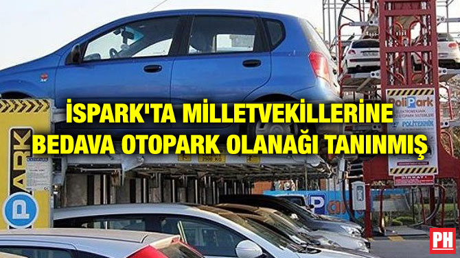 İSPARK’TA MİLLETVEKİLLERİNE BEDAVA OTOPARK OLANAĞI TANINMIŞ