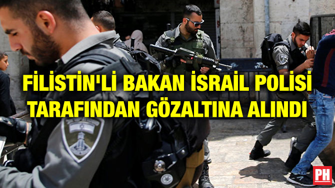 FİLİSTİN’Lİ BAKAN İSRAİL POLİSİ TARAFINDAN GÖZALTINA ALINDI