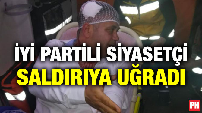 İYİ PARTİLİ SİYASETÇİ SALDIRIYA UĞRADI