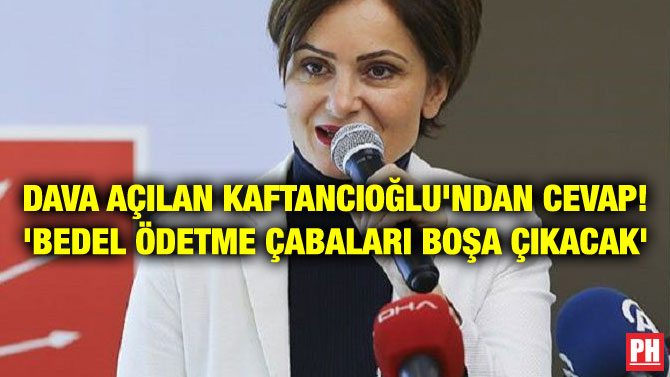 DAVA AÇILAN KAFTANCIOĞLU’NDAN CEVAP! ‘BEDEL ÖDETME ÇABALARI BOŞA ÇIKACAK’