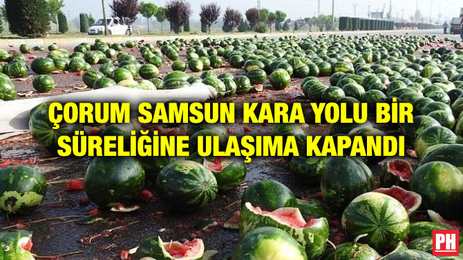 ÇORUM SAMSUN KARA YOLU BİR SÜRELİĞİNE ULAŞIMA KAPANDI