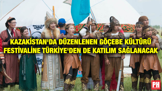 KAZAKİSTAN’DA DÜZENLENEN GÖÇEBE KÜLTÜRÜ FESTİVALİNE TÜRKİYE’DEN DE KATILIM SAĞLANACAK
