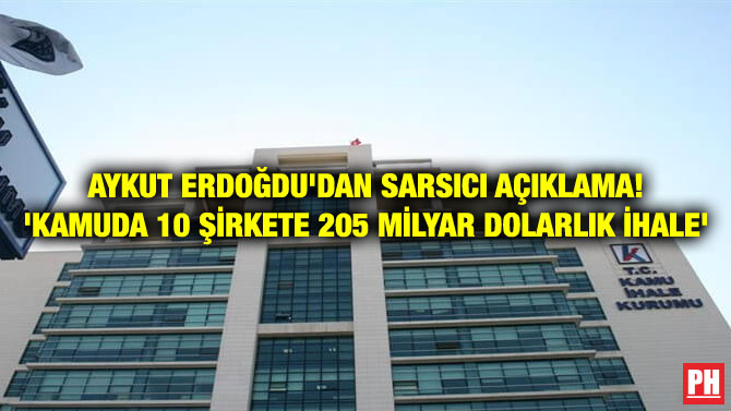 AYKUT ERDOĞDU’DAN SARSICI AÇIKLAMA! ‘KAMUDA 10 ŞİRKETE 205 MİLYAR DOLARLIK İHALE’