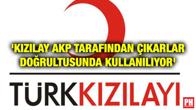 ‘KIZILAY AKP TARAFINDAN ÇIKARLAR DOĞRULTUSUNDA KULLANILIYOR’