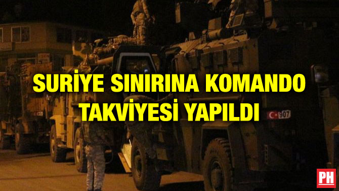 SURİYE SINIRINA KOMANDO TAKVİYESİ YAPILDI