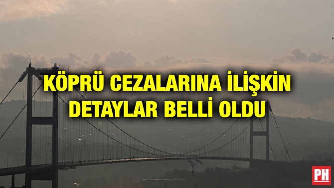 KÖPRÜ CEZALARINA İLİŞKİN DETAYLAR BELLİ OLDU