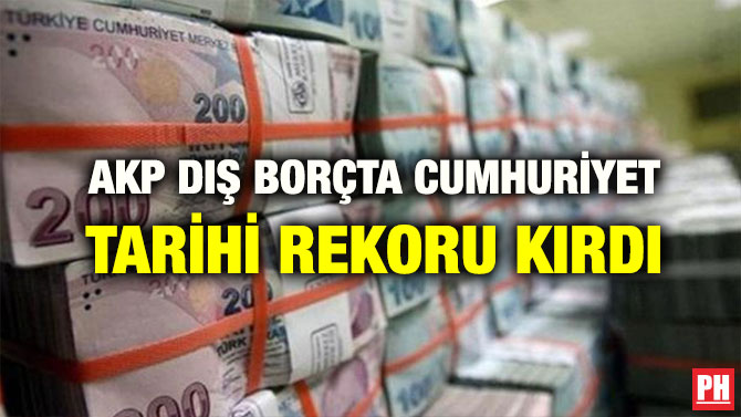 AKP DIŞ BORÇTA CUMHURİYET TARİHİ REKORU KIRDI