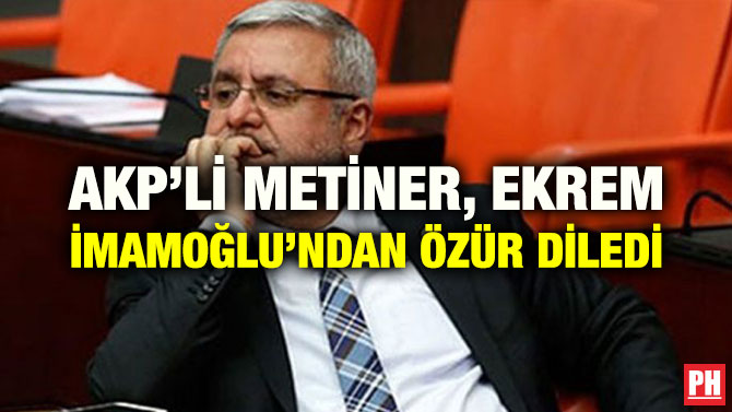 AKP’Lİ METİNER, EKREM İMAMOĞLU’NDAN ÖZÜR DİLEDİ