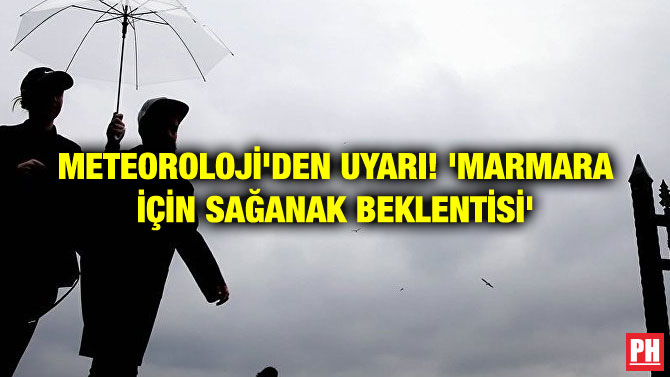 METEOROLOJİ’DEN UYARI! ‘MARMARA İÇİN SAĞANAK BEKLENTİSİ’