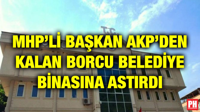 MHP’Lİ BAŞKAN AKP’DEN KALAN BORCU BELEDİYE BİNASINA ASTIRDI