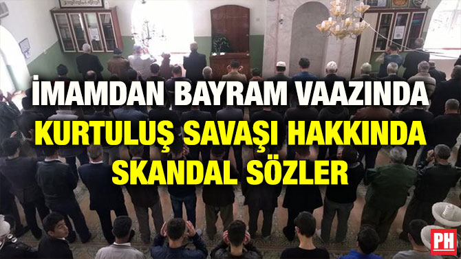 İMAMDAN BAYRAM VAAZINDA KURTULUŞ SAVAŞI HAKKINDA SKANDAL SÖZLER