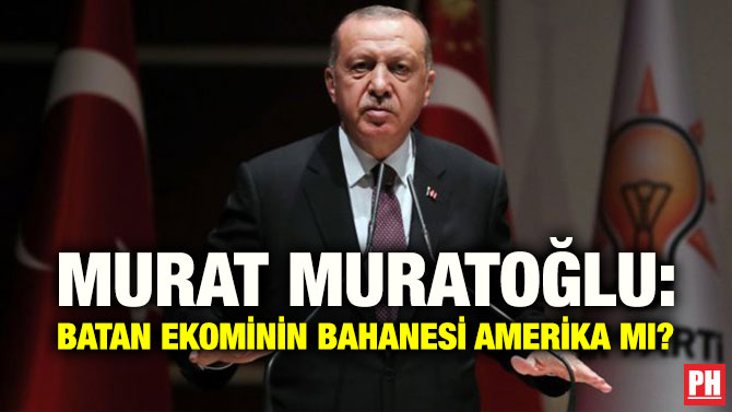 MURAT MURATOĞLU: BATAN EKOMİNİN BAHANESİ AMERİKA MI?