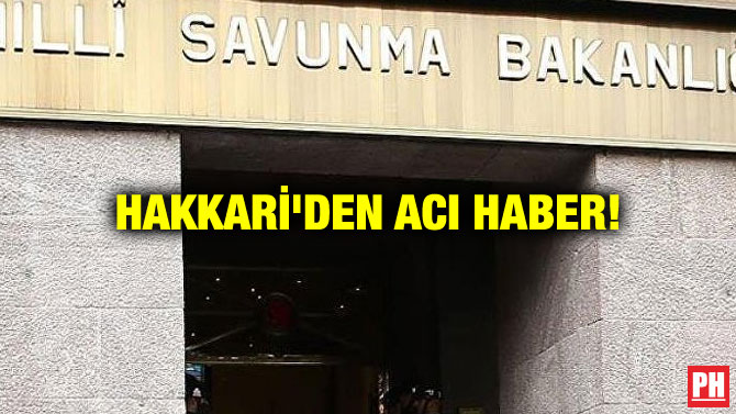 HAKKARİ’DEN ACI HABER!