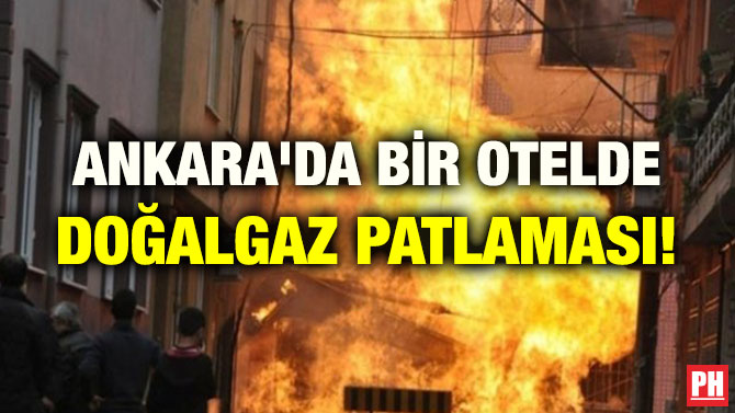 ANKARA’DA BİR OTELDE DOĞALGAZ PATLAMASI!