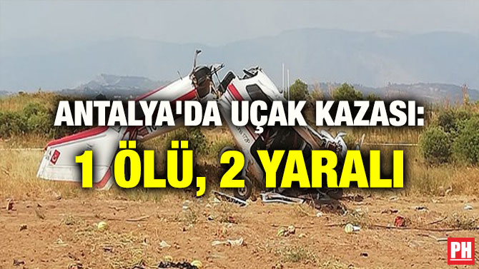 ANTALYA’DA UÇAK KAZASI: 1 ÖLÜ, 2 YARALI