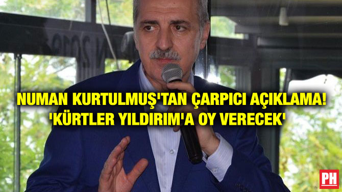 NUMAN KURTULMUŞ’TAN ÇARPICI AÇIKLAMA! ‘KÜRTLER YILDIRIM’A OY VERECEK’