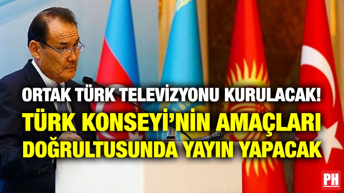 ORTAK TÜRK TELEVİZYONU KURULACAK! TÜRK KONSEYİ’NİN AMAÇLARI DOĞRULTUSUNDA YAYIN YAPACAK