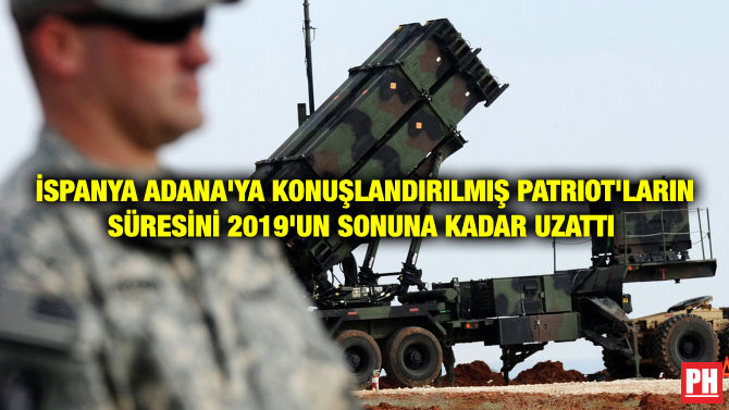 İSPANYA ADANA’YA KONUŞLANDIRILMIŞ PATRIOT’LARIN SÜRESİNİ 2019’UN SONUNA KADAR UZATTI