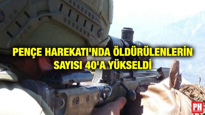 PENÇE HAREKATI’NDA ÖLDÜRÜLENLERİN SAYISI 40’A YÜKSELDİ