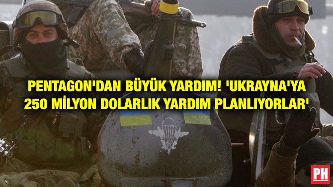PENTAGON’DAN BÜYÜK YARDIM! ‘UKRAYNA’YA 250 MİLYON DOLARLIK YARDIM PLANLIYORLAR’
