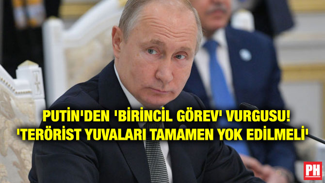 PUTİN’DEN ‘BİRİNCİL GÖREV’ VURGUSU! ‘TERÖRİST YUVALARI TAMAMEN YOK EDİLMELİ’