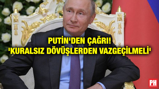 PUTİN’DEN ÇAĞRI! ‘KURALSIZ DÖVÜŞLERDEN VAZGEÇİLMELİ’