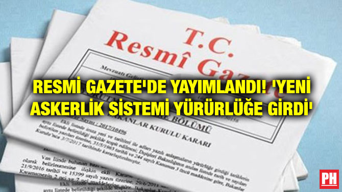 RESMİ GAZETE’DE YAYIMLANDI! ‘YENİ ASKERLİK SİSTEMİ YÜRÜRLÜĞE GİRDİ’
