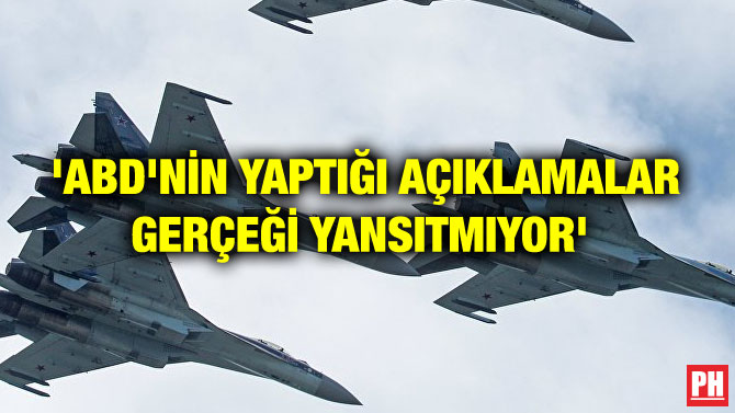‘ABD’NİN YAPTIĞI AÇIKLAMALAR GERÇEĞİ YANSITMIYOR’