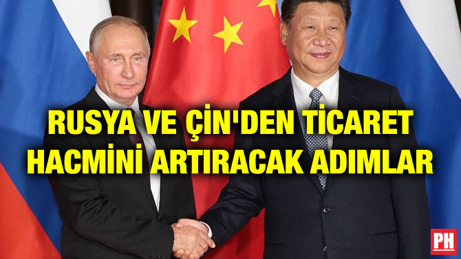 RUSYA VE ÇİN’DEN TİCARET HACMİNİ ARTIRACAK ADIMLAR