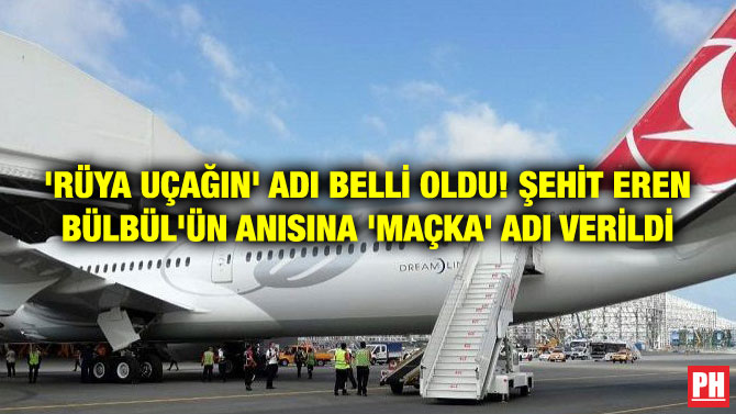 ‘RÜYA UÇAĞIN’ ADI BELLİ OLDU! ŞEHİT EREN BÜLBÜL’ÜN ANISINA ‘MAÇKA’ ADI VERİLDİ