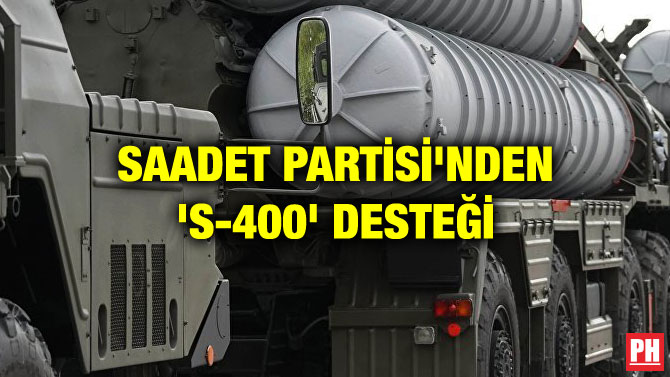 SAADET PARTİSİ’NDEN ‘S-400’ DESTEĞİ