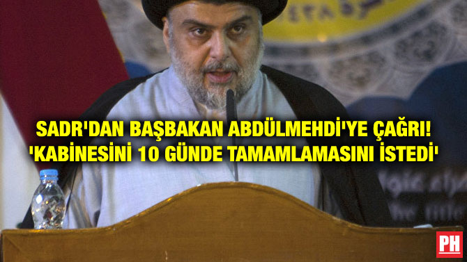 SADR’DAN BAŞBAKAN ABDÜLMEHDİ’YE ÇAĞRI! ‘KABİNESİNİ 10 GÜNDE TAMAMLAMASINI İSTEDİ’