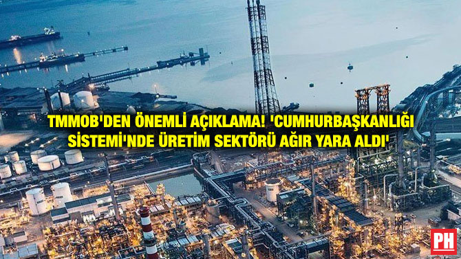 TMMOB’DEN ÖNEMLİ AÇIKLAMA! ‘CUMHURBAŞKANLIĞI SİSTEMİ’NDE ÜRETİM SEKTÖRÜ AĞIR YARA ALDI’