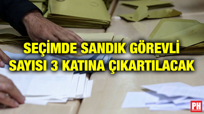 SEÇİMDE SANDIK GÖREVLİ SAYISI 3 KATINA ÇIKARTILACAK